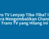 Trans TV Lenyap Tiba-Tiba? Ikuti Cara Mengembalikan Channel Trans TV yang Hilang Ini